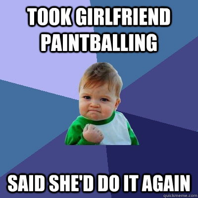 Took girlfriend paintballing said she'd do it again  Success Kid