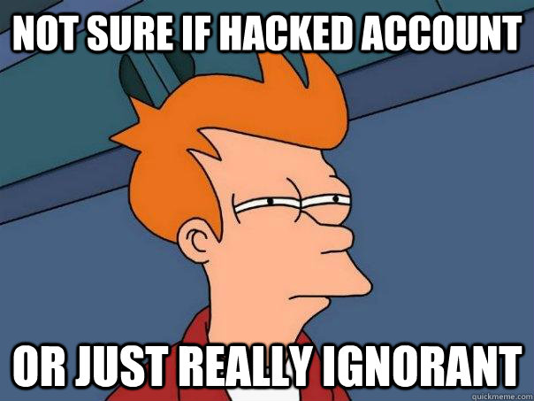 not sure if hacked account or just really ignorant - not sure if hacked account or just really ignorant  Futurama Fry