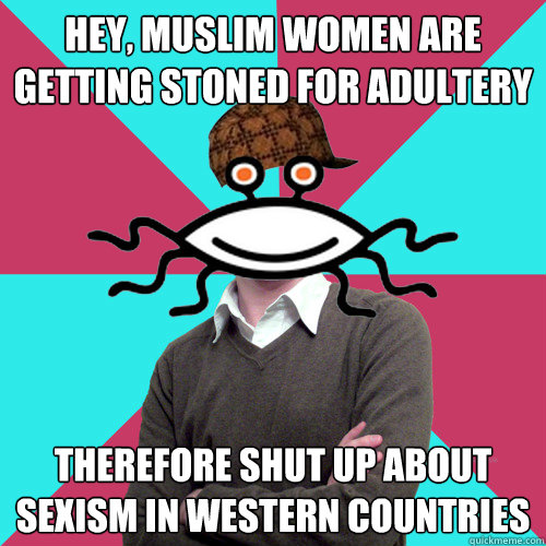 hey, muslim women are getting stoned for adultery therefore shut up about sexism in western countries  Scumbag Privilege Denying rAtheism