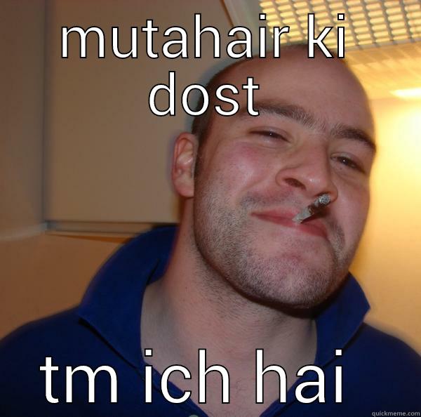 MUTAHAIR KI DOST TM ICH HAI  Good Guy Greg 