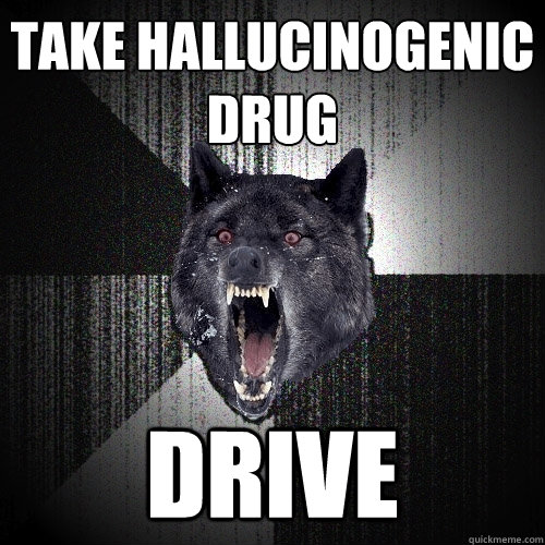 Take hallucinogenic drug drive  Insanity Wolf