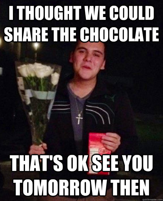 i thought we could share the chocolate that's ok see you tomorrow then  Friendzone Johnny