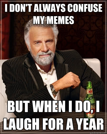 I don't always confuse my memes But when I do, I laugh for a year  The Most Interesting Man In The World