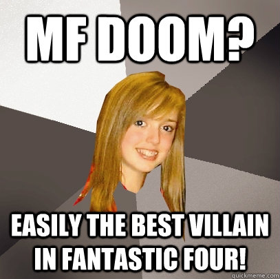 MF Doom? Easily the best villain in Fantastic Four!  Musically Oblivious 8th Grader