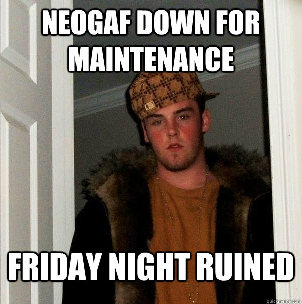 NeoGAF down for maintenance  friday night ruined  Scumbag Steve