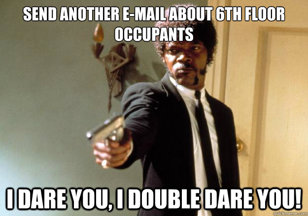 Send another e-mail about 6th floor occupants i dare you, i double dare you! - Send another e-mail about 6th floor occupants i dare you, i double dare you!  Samuel L Jackson