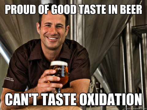 proud of good taste in beer can't taste oxidation  