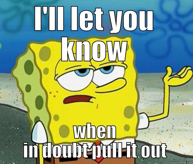 I'LL LET YOU KNOW WHEN IN DOUBT PULL IT OUT Tough Spongebob