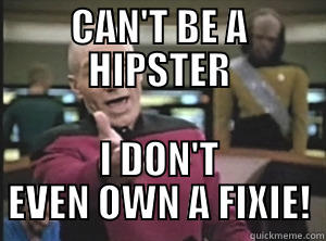 CAN'T BE A HIPSTER I DON'T EVEN OWN A FIXIE! Annoyed Picard