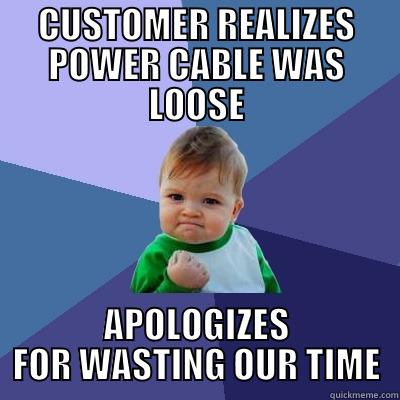 power plug - CUSTOMER REALIZES POWER CABLE WAS LOOSE APOLOGIZES FOR WASTING OUR TIME Success Kid