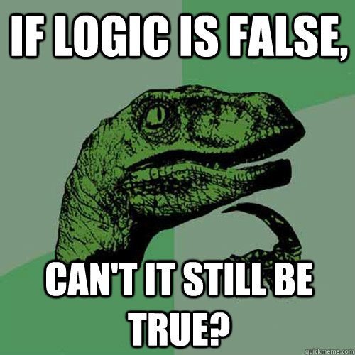 if logic is false, can't it still be true?  Philosoraptor