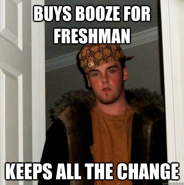 Buys booze for freshman keeps all the change - Buys booze for freshman keeps all the change  Scumbag Steve