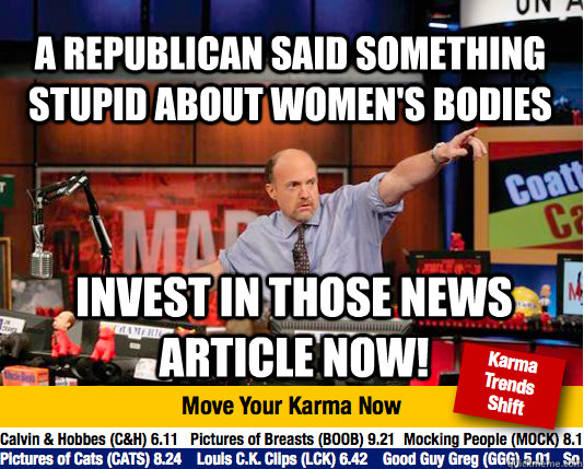 A Republican said something stupid about women's bodies Invest in those news article now!  Mad Karma with Jim Cramer