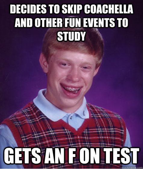 decides to skip coachella and other fun events to study gets an f on test   Bad Luck Brian