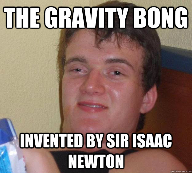 THE Gravity bong invented by sir isaac newton  10 Guy