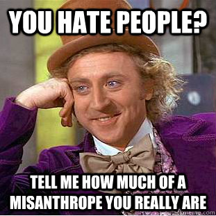 You hate people? Tell me how much of a misanthrope you really are - You hate people? Tell me how much of a misanthrope you really are  Condescending Wonka