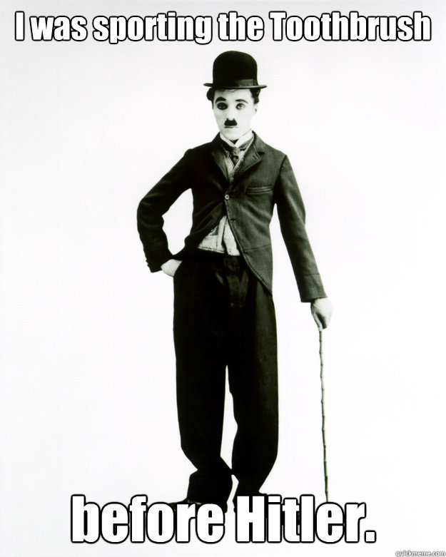 I was sporting the Toothbrush before Hitler. - I was sporting the Toothbrush before Hitler.  Hipster Charlie Chaplin