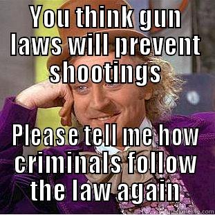 Gun Laws  - YOU THINK GUN LAWS WILL PREVENT SHOOTINGS PLEASE TELL ME HOW CRIMINALS FOLLOW THE LAW AGAIN Condescending Wonka