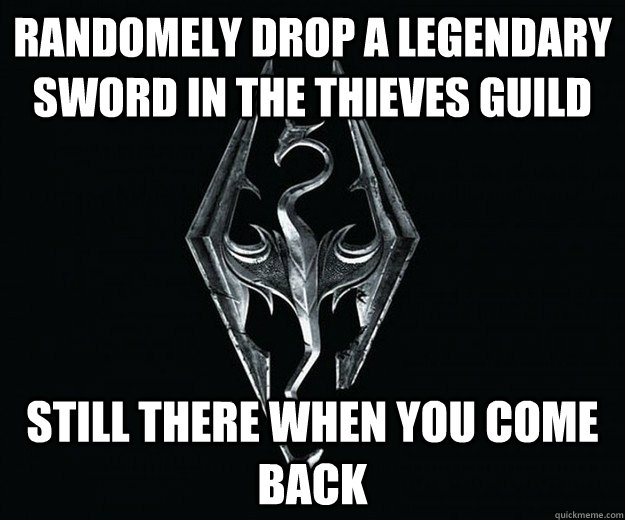 RANDOMELY DROP A LEGENDARY SWORD IN THE THIEVES GUILD STILL THERE WHEN YOU COME BACK  Skyrim Logic