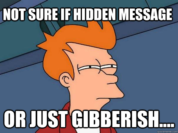 Not sure if hidden message Or just Gibberish....  Futurama Fry