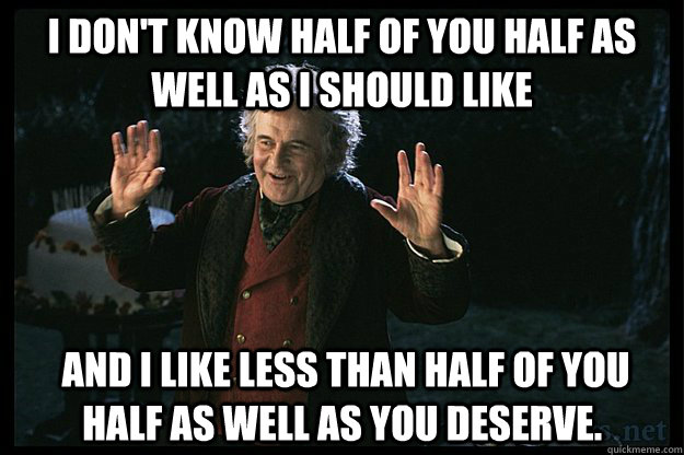 I don't know half of you half as well as I should like  and I like less than half of you half as well as you deserve.  - I don't know half of you half as well as I should like  and I like less than half of you half as well as you deserve.   Misc