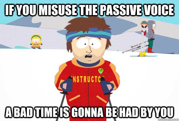 if-you-misuse-the-passive-voice-a-bad-time-is-gonna-be-had-by-you