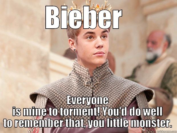 BIEBER  EVERYONE IS MINE TO TORMENT! YOU'D DO WELL TO REMEMBER THAT, YOU LITTLE MONSTER. Misc