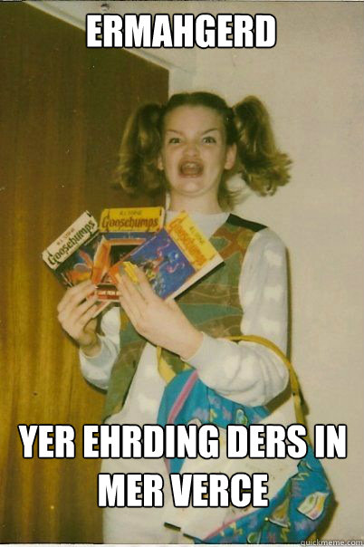 ermahgerd yer ehrding ders in mer verce  BERKS