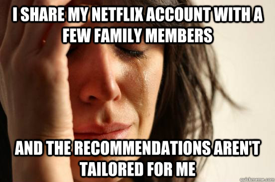 I share my Netflix account with a few family members and the recommendations aren't tailored for me - I share my Netflix account with a few family members and the recommendations aren't tailored for me  First World Problems