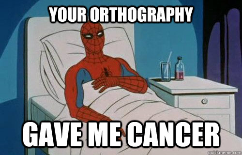 Your orthography Gave me cancer  Spiderman cancer