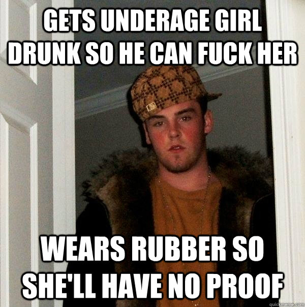 gets underage girl drunk so he can fuck her wears rubber so she'll have no proof  Scumbag Steve