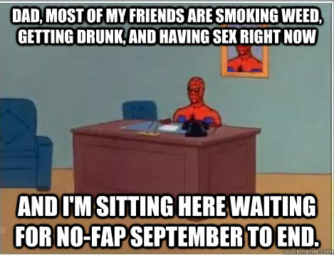 dad, most of my friends are smoking weed, getting drunk, and having sex right now and i'm sitting here waiting for no-fap september to end.  Spiderman Desk