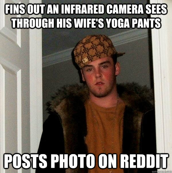 fins out an infrared camera sees through his wife's yoga pants posts photo on reddit  Scumbag Steve