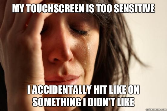 My touchscreen is too sensitive I accidentally hit Like on something I didn't like  First World Problems