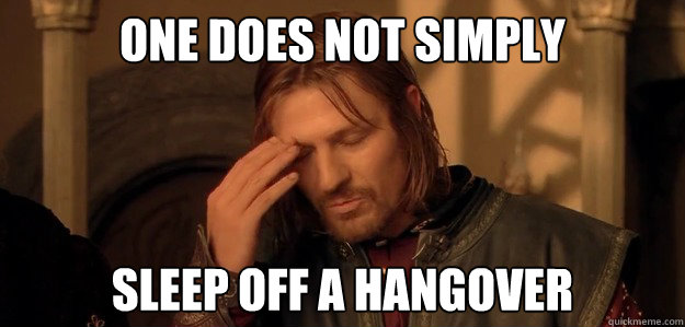 ONE does not simply sleep off a hangover  One Does Not Simply