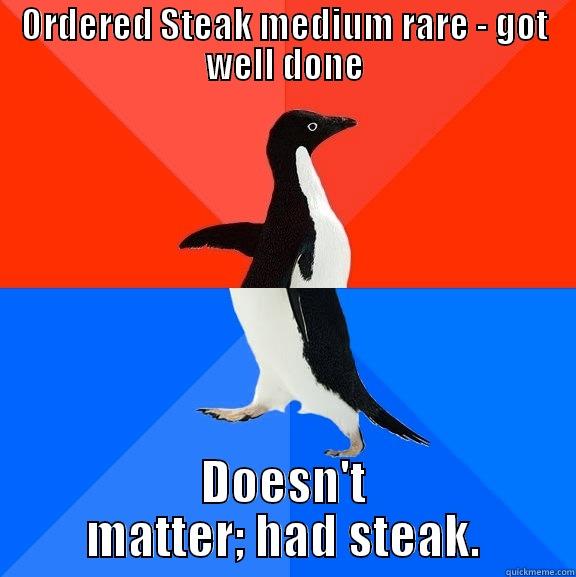 ORDERED STEAK MEDIUM RARE - GOT WELL DONE DOESN'T MATTER; HAD STEAK. Socially Awesome Awkward Penguin