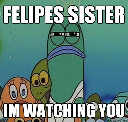 Felipes Sister Im watching you  Serious fish SpongeBob