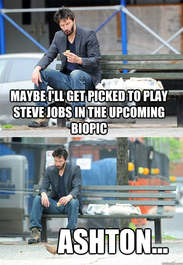 Maybe I'll get picked to play Steve Jobs in the upcoming biopic Ashton...  Sad Keanu