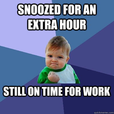 Snoozed for an extra hour still on time for work - Snoozed for an extra hour still on time for work  Success Kid