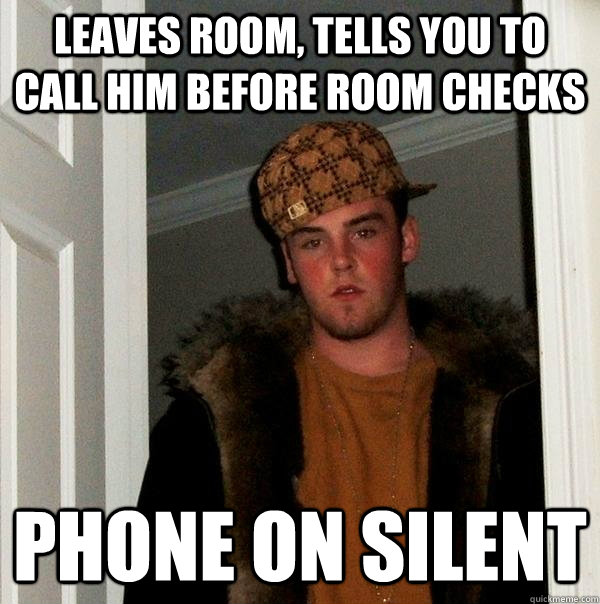 leaves room, tells you to call him before room checks phone on silent - leaves room, tells you to call him before room checks phone on silent  Scumbag Steve