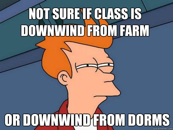 Not sure if class is downwind from farm or downwind from dorms  Futurama Fry