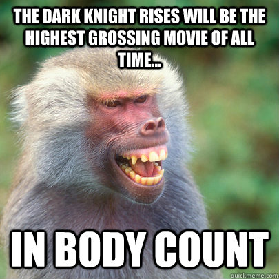 The Dark Knight Rises will be the highest grossing movie of all time... In Body Count  Too Soon Baboon