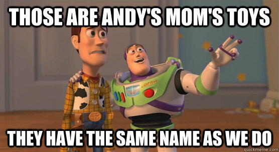 those are andy's mom's toys they have the same name as we do  Toy Story Everywhere