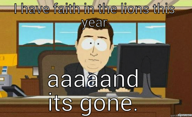 I HAVE FAITH IN THE LIONS THIS YEAR AAAAAND ITS GONE. aaaand its gone