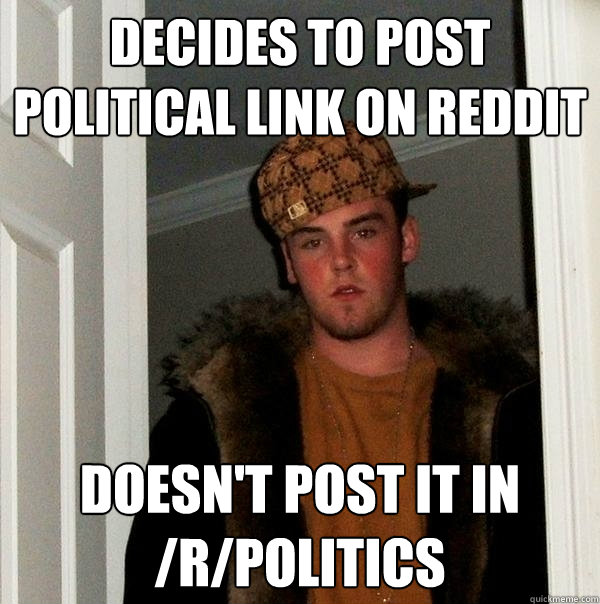 Decides to post political link on reddit doesn't post it in /r/politics  Scumbag Steve