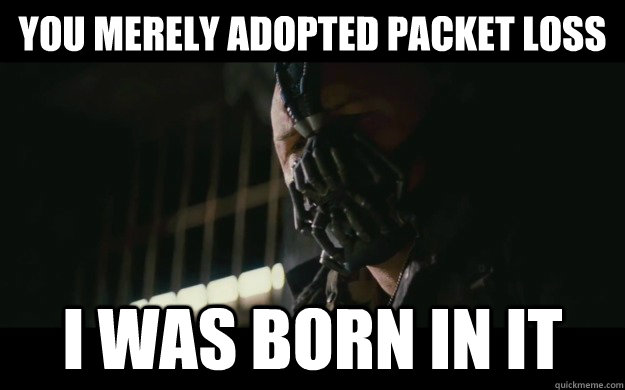 You merely adopted packet loss I was born in it  Badass Bane