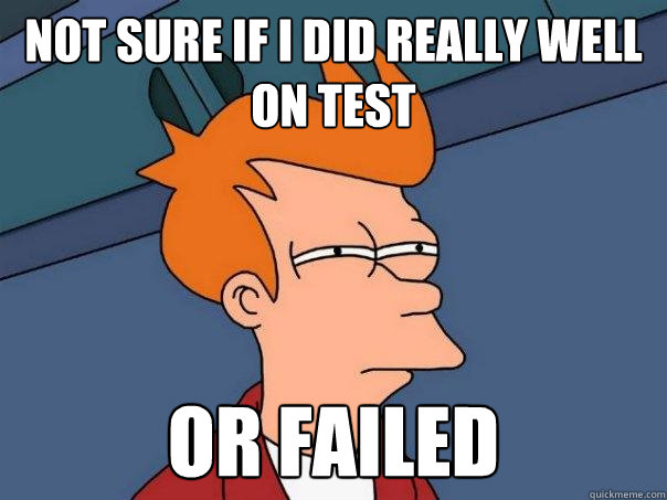 Not sure if I did really well on test or failed  Futurama Fry