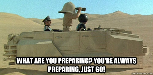  What are you preparing? You're always preparing, just go! -  What are you preparing? You're always preparing, just go!  Preparing