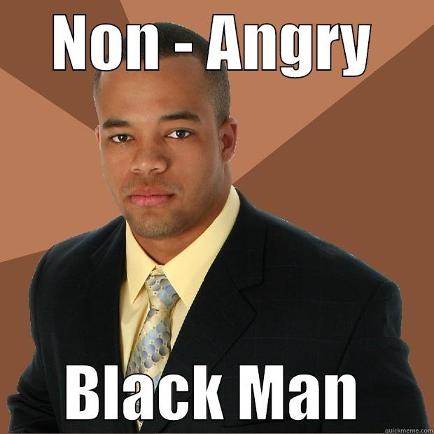 NON - ANGRY BLACK MAN Successful Black Man