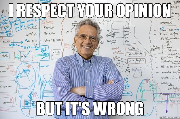 I RESPECT YOUR OPINION BUT IT'S WRONG  Engineering Professor